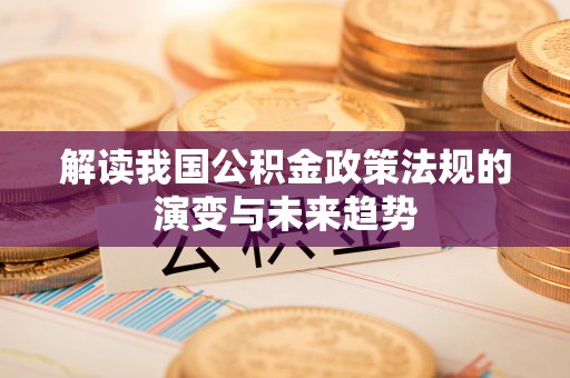 洋山解读我国公积金政策法规的演变与未来趋势