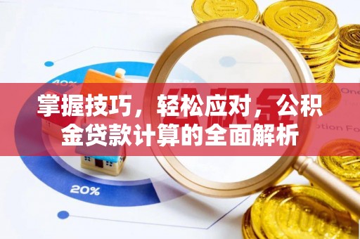 洋山掌握技巧，轻松应对，公积金贷款计算的全面解析