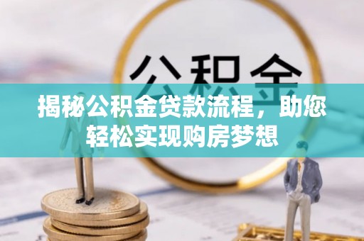 洋山揭秘公积金贷款流程，助您轻松实现购房梦想