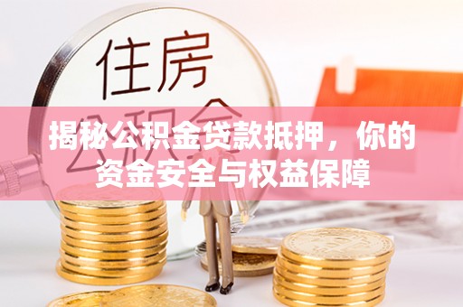 洋山揭秘公积金贷款抵押，你的资金安全与权益保障