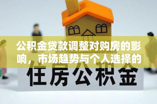 洋山公积金贷款调整对购房的影响，市场趋势与个人选择的深度解析
