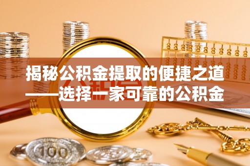 洋山揭秘公积金提取的便捷之道——选择一家可靠的公积金提取代办公司
