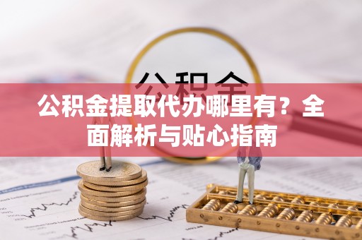 洋山公积金提取代办哪里有？全面解析与贴心指南