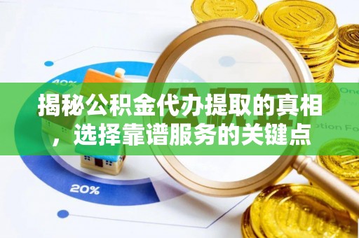 洋山揭秘公积金代办提取的真相，选择靠谱服务的关键点