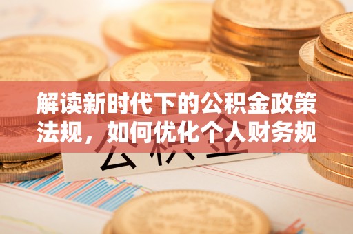 洋山解读新时代下的公积金政策法规，如何优化个人财务规划