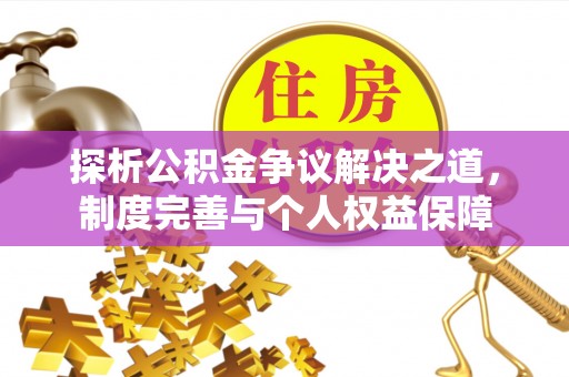 洋山探析公积金争议解决之道，制度完善与个人权益保障