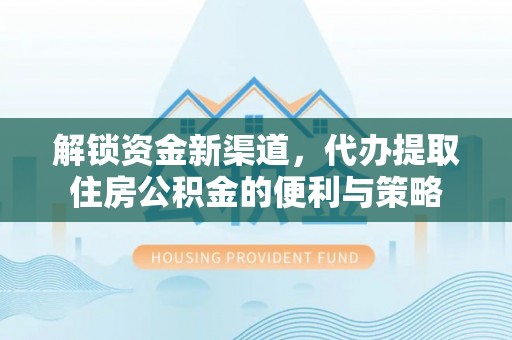洋山解锁资金新渠道，代办提取住房公积金的便利与策略