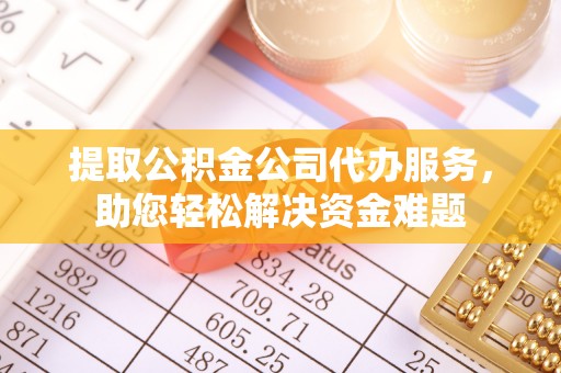 洋山提取公积金公司代办服务，助您轻松解决资金难题