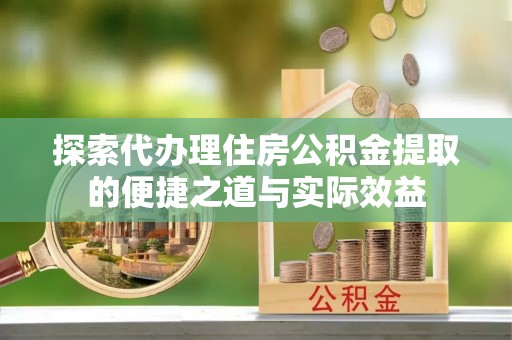 洋山探索代办理住房公积金提取的便捷之道与实际效益