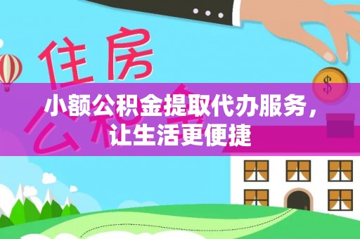 洋山小额公积金提取代办服务，让生活更便捷