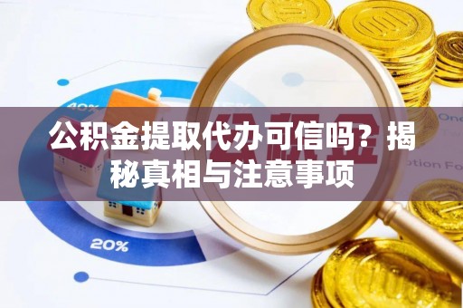 洋山公积金提取代办可信吗？揭秘真相与注意事项
