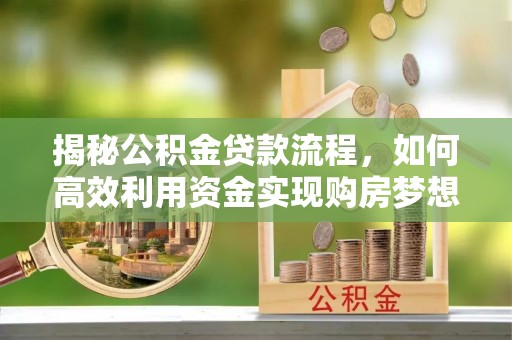 洋山揭秘公积金贷款流程，如何高效利用资金实现购房梦想