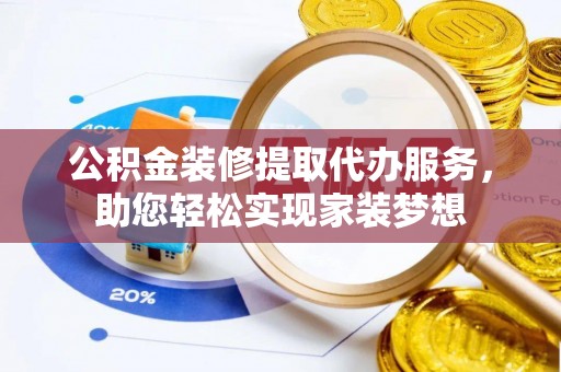洋山公积金装修提取代办服务，助您轻松实现家装梦想