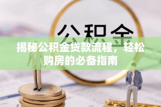 洋山揭秘公积金贷款流程，轻松购房的必备指南