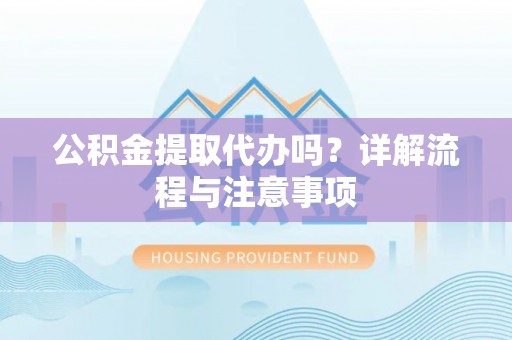 洋山公积金提取代办吗？详解流程与注意事项