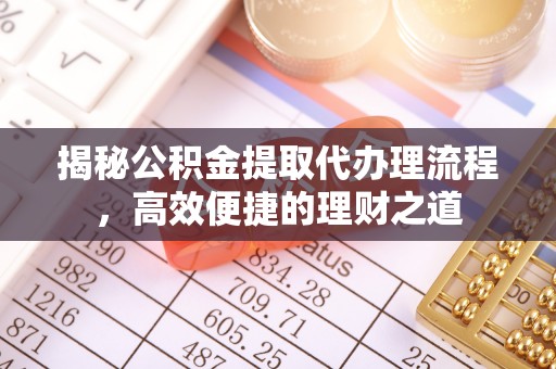 洋山揭秘公积金提取代办理流程，高效便捷的理财之道