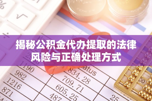 洋山揭秘公积金代办提取的法律风险与正确处理方式