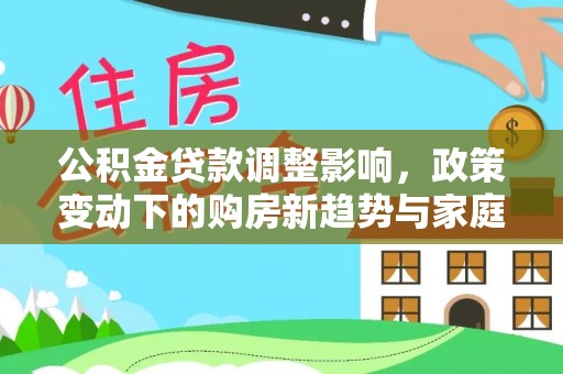 洋山公积金贷款调整影响，政策变动下的购房新趋势与家庭财务规划
