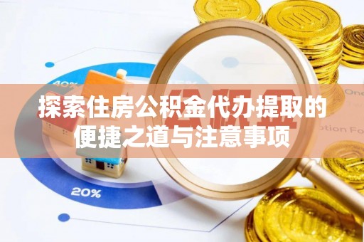 洋山探索住房公积金代办提取的便捷之道与注意事项