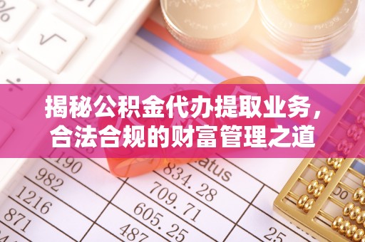 洋山揭秘公积金代办提取业务，合法合规的财富管理之道