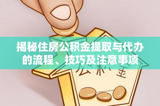 洋山揭秘住房公积金提取与代办的流程、技巧及注意事项