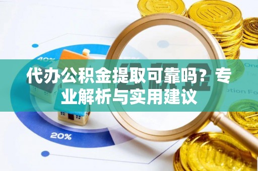 洋山代办公积金提取可靠吗？专业解析与实用建议