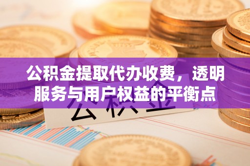 洋山公积金提取代办收费，透明服务与用户权益的平衡点