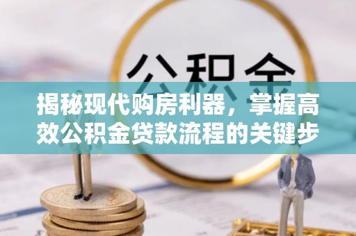 洋山揭秘现代购房利器，掌握高效公积金贷款流程的关键步骤