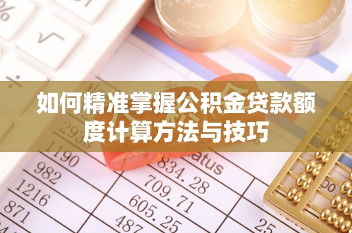 洋山如何精准掌握公积金贷款额度计算方法与技巧
