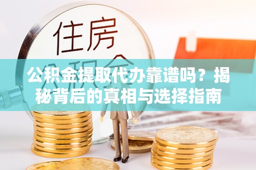 洋山公积金提取代办靠谱吗？揭秘背后的真相与选择指南