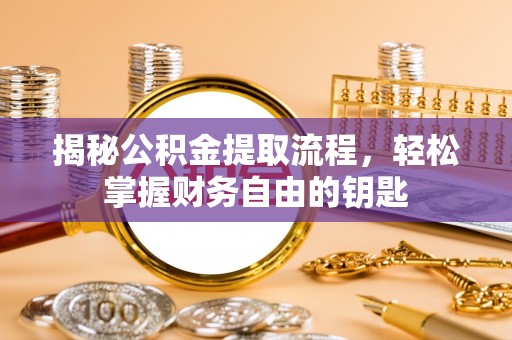 洋山揭秘公积金提取流程，轻松掌握财务自由的钥匙