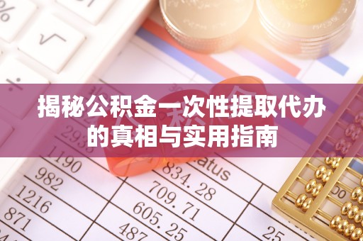 洋山揭秘公积金一次性提取代办的真相与实用指南