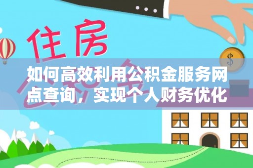洋山如何高效利用公积金服务网点查询，实现个人财务优化