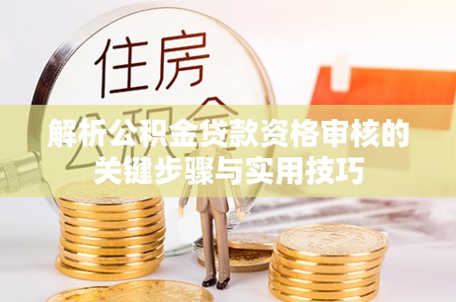 洋山解析公积金贷款资格审核的关键步骤与实用技巧