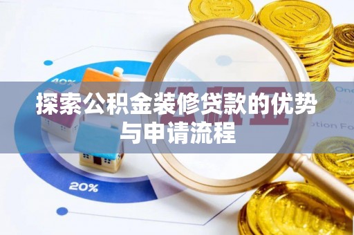 洋山探索公积金装修贷款的优势与申请流程