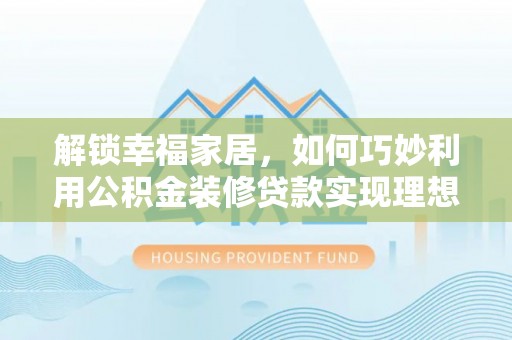 洋山解锁幸福家居，如何巧妙利用公积金装修贷款实现理想空间
