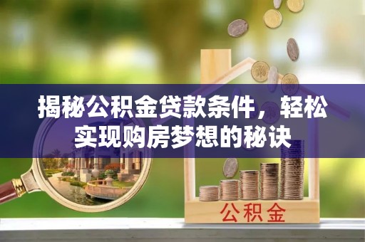洋山揭秘公积金贷款条件，轻松实现购房梦想的秘诀