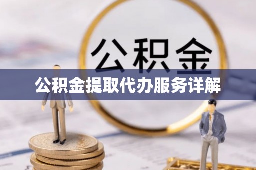 洋山公积金提取代办服务详解