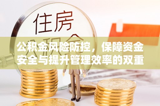 洋山公积金风险防控，保障资金安全与提升管理效率的双重探索