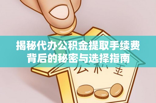 洋山揭秘代办公积金提取手续费背后的秘密与选择指南