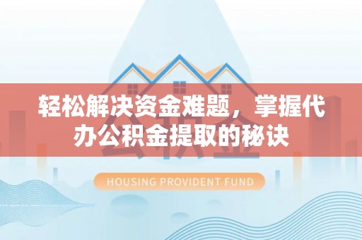 洋山轻松解决资金难题，掌握代办公积金提取的秘诀