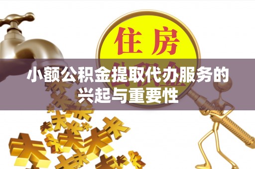 洋山小额公积金提取代办服务的兴起与重要性