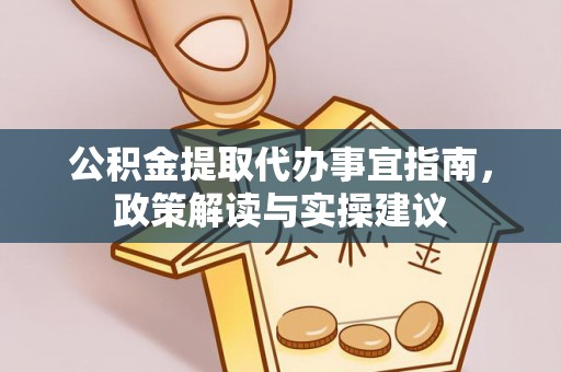 洋山公积金提取代办事宜指南，政策解读与实操建议