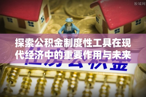 洋山探索公积金制度性工具在现代经济中的重要作用与未来发展趋势
