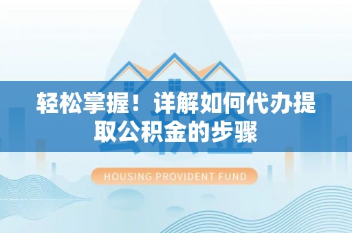 洋山轻松掌握！详解如何代办提取公积金的步骤