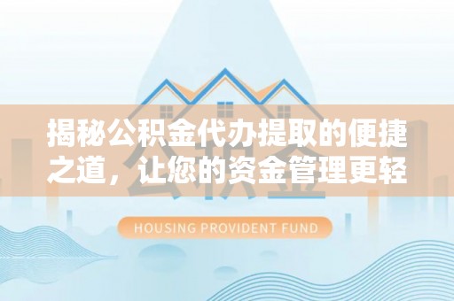 洋山揭秘公积金代办提取的便捷之道，让您的资金管理更轻松
