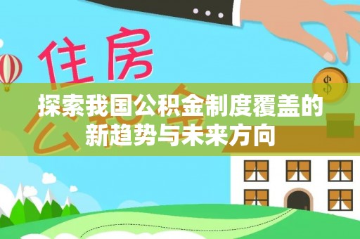 洋山探索我国公积金制度覆盖的新趋势与未来方向
