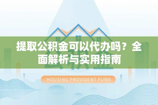 洋山提取公积金可以代办吗？全面解析与实用指南