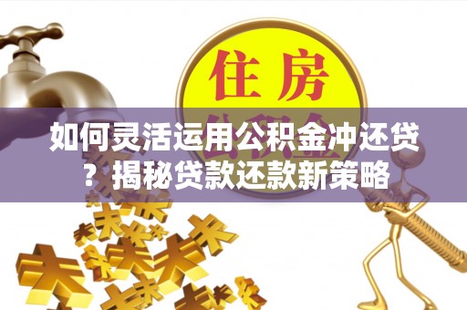 洋山如何灵活运用公积金冲还贷？揭秘贷款还款新策略