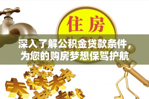 洋山深入了解公积金贷款条件，为您的购房梦想保驾护航